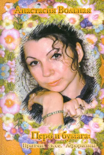 Анастасия Вольная - Перо и бумага. Притчи. Эссе. Афоризмы обложка книги