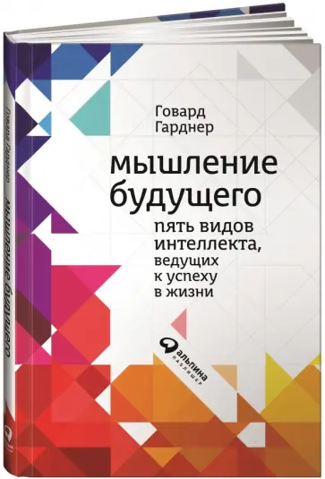 Говард Гарднер - Мышление будущего. Пять видов интеллекта, ведущих к успеху в жизни Говард Гарднер - Мышление будущего. Пять видов интеллекта, ведущих к успеху в жизни обложка книги