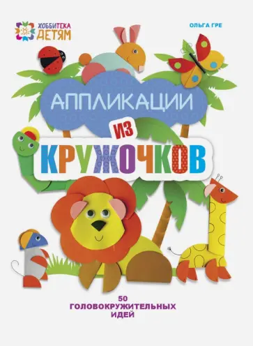 Ольга Гре - Аппликация  из кружочков. 50 головокружительных идей Ольга Гре - Аппликация  из кружочков. 50 головокружительных идей обложка книги