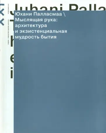 Юхани Палласмаа - Мыслящая рука. Архитектура и экзистенциальная мудрость бытия Юхани Палласмаа - Мыслящая рука. Архитектура и экзистенциальная мудрость бытия обложка книги