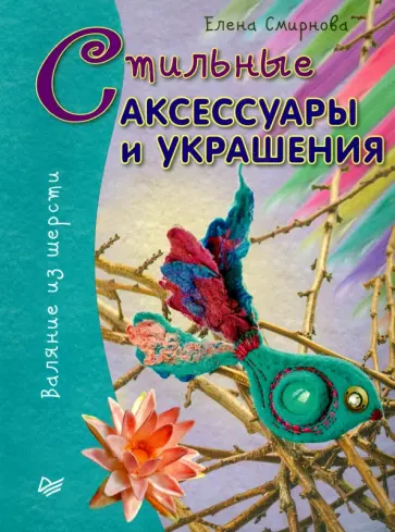 Елена Смирнова - Стильные аксессуары и украшения. Валяние из шерсти Елена Смирнова - Стильные аксессуары и украшения. Валяние из шерсти обложка книги