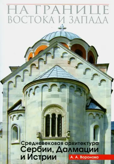 Ариадна Воронова - На границе Востока и Запада. Средневековая архитектура Сербии, Далмации и Истрии обложка книги