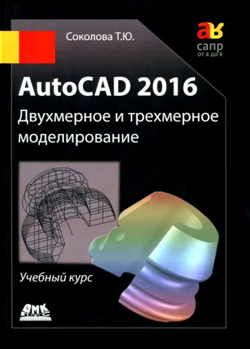 Татьяна Соколова - AutoCAD 2016. Двухмерное и трехмерное моделирование. Учебный курс обложка книги