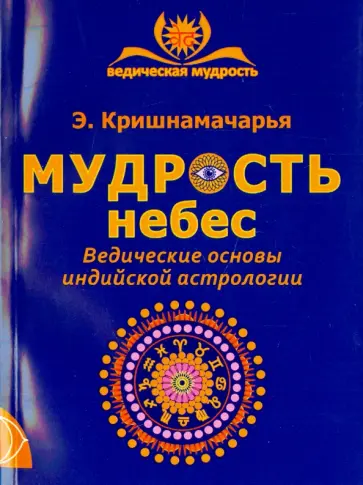 Эккирала Кришнамачарья - Мудрость небес. Ведические основы индийской астрологии обложка книги