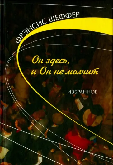 Фрэнсис Шеффер - Он здесь и Он не молчит. Избранное Фрэнсис Шеффер - Он здесь и Он не молчит. Избранное обложка книги
