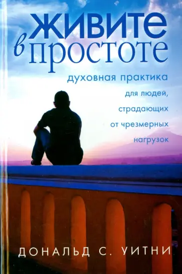 Дональд Уитни - Живите в простоте. Духовная практика для людей, страдающих от чрезмерных нагрузок обложка книги
