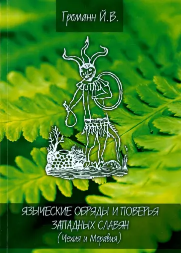 Й. Громанн - Языческие обряды и поверья западных славян. Чехия и Моравия Й. Громанн - Языческие обряды и поверья западных славян. Чехия и Моравия обложка книги