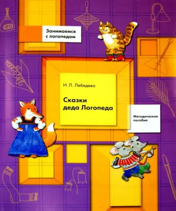 Ирина Лебедева - Сказки деда Логопеда. Методическое пособие с приложением Ирина Лебедева - Сказки деда Логопеда. Методическое пособие с приложением обложка книги