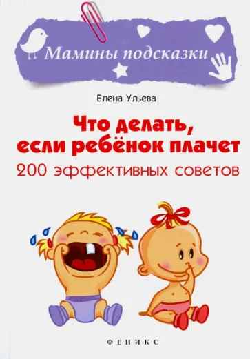 Елена Ульева - Что делать, если ребенок плачет. 200 эффективных советов Елена Ульева - Что делать, если ребенок плачет. 200 эффективных советов обложка книги