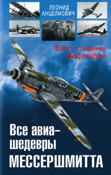 Леонид Анцелиович - Все авиа-шедевры Мессершмитта. Взлет и падение Люфтваффе Леонид Анцелиович - Все авиа-шедевры Мессершмитта. Взлет и падение Люфтваффе обложка книги