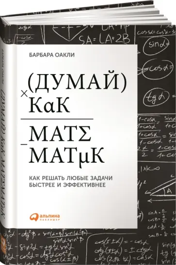 Барбара Оакли - Думай как математик. Как решать любые проблемы быстрее и эффективнее Барбара Оакли - Думай как математик. Как решать любые проблемы быстрее и эффективнее обложка книги