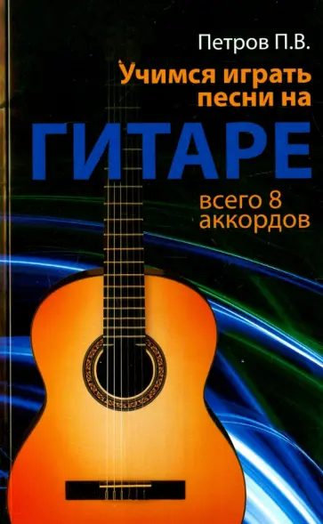 Павел Петров - Учимся играть песни на гитаре. Всего 8 аккордов обложка книги