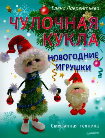 Елена Лаврентьева - Чулочная кукла. Новогодние игрушки. Смешанная техника Елена Лаврентьева - Чулочная кукла. Новогодние игрушки. Смешанная техника обложка книги