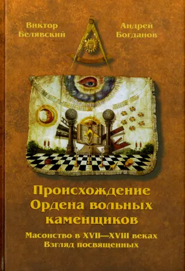 Белявский, Богданов - Происхождение Ордена вольных каменщиков. Масонство в XVII-XVIII веках. Взгляд посвященных Белявский, Богданов - Происхождение Ордена вольных каменщиков. Масонство в XVII-XVIII веках. Взгляд посвященных обложка книги