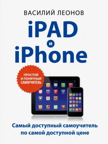 Василий Леонов - iPad и iPhone. Простой и понятный самоучитель Василий Леонов - iPad и iPhone. Простой и понятный самоучитель обложка книги