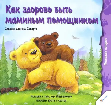 Ховарт, Ховарт - Как здорово быть маминым помощником. История о том, как Медвежонок полюбил брата и сестру Ховарт, Ховарт - Как здорово быть маминым помощником. История о том, как Медвежонок полюбил брата и сестру обложка книги