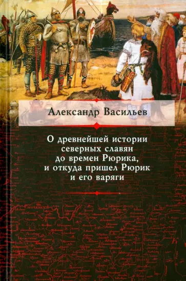 Александр Васильев - О древнейшей истории северных славян до времен Рюрика, и откуда пришел Рюрик и его варяги Александр Васильев - О древнейшей истории северных славян до времен Рюрика, и откуда пришел Рюрик и его варяги обложка книги