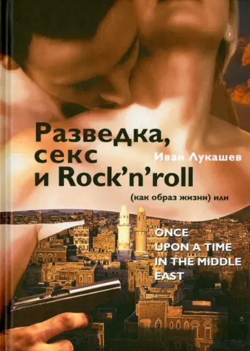 Иван Лукашев - Разведка, секс и Rock'n'roll (как образ жизни), или Once Upon a Time in the Middle East Иван Лукашев - Разведка, секс и Rock'n'roll (как образ жизни), или Once Upon a Time in the Middle East обложка книги
