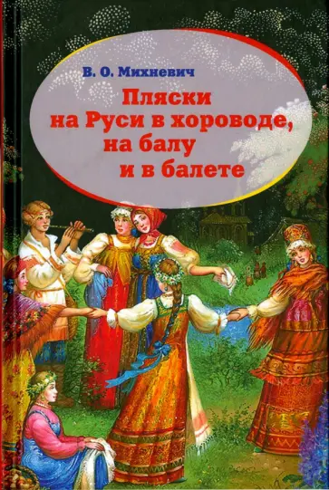 В. Михневич - Пляски на Руси в хороводе, на балу и в балете. Исторический очерк В. Михневич - Пляски на Руси в хороводе, на балу и в балете. Исторический очерк обложка книги