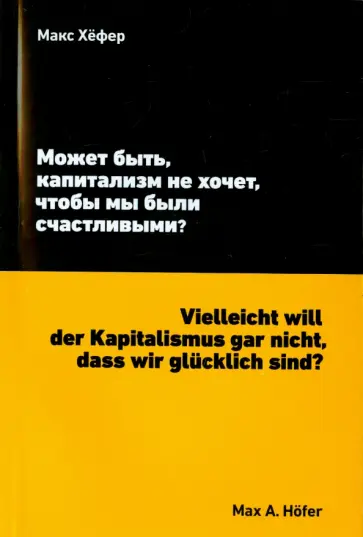 Макс Хефер - Может быть, капитализм не хочет, чтобы мы были счастливы? Макс Хефер - Может быть, капитализм не хочет, чтобы мы были счастливы? обложка книги