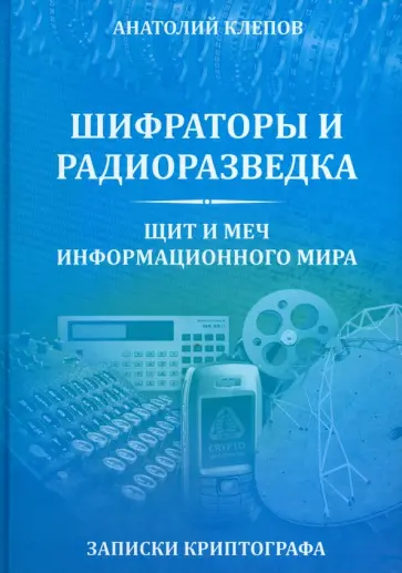 Анатолий Клепов - Шифраторы и радиоразведка. Щит и меч информационного мира. Записки криптографа обложка книги