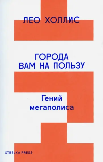 Лео Холлис - Города вам на пользу. Гений мегаполиса Лео Холлис - Города вам на пользу. Гений мегаполиса обложка книги