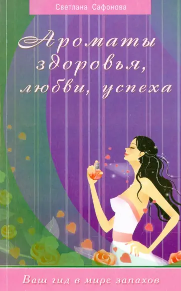 Светлана Сафонова - Ароматы здоровья, любви, успеха. Ваш гид в мире запахов обложка книги