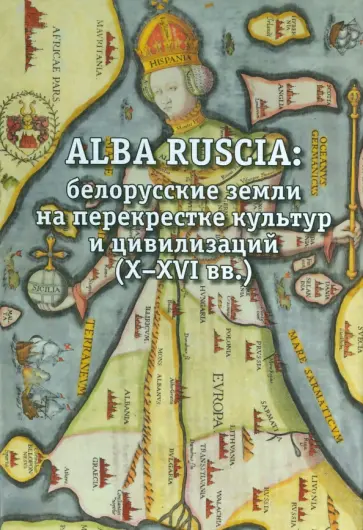 Мартынюк, Афанасенко - Alba Ruscia. Белорусские земли на перекрестке культур и цивилизаций. X-XVI вв. Мартынюк, Афанасенко - Alba Ruscia. Белорусские земли на перекрестке культур и цивилизаций. X-XVI вв. обложка книги