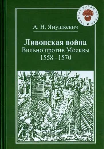 А. Янушкевич - Ливонская война. Вильно против Москвы. 1558-1570 обложка книги