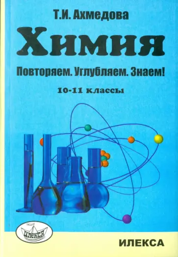 Т. Ахмедова - Химия. 10-11 классы. Повторяем, углубляем, знаем! Т. Ахмедова - Химия. 10-11 классы. Повторяем, углубляем, знаем! обложка книги