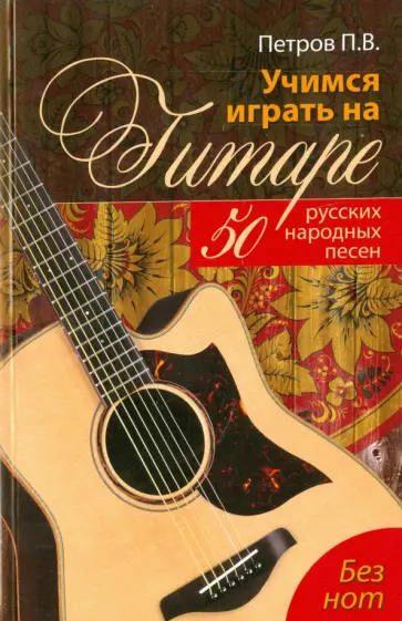 Павел Петров - Учимся играть на гитаре без нот. 50 русских народных песен Павел Петров - Учимся играть на гитаре без нот. 50 русских народных песен обложка книги