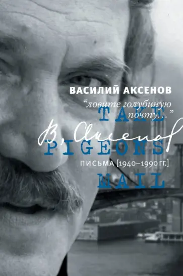 Василий Аксенов - "Ловите голубиную почту..." Письма 1940-1990 гг. Василий Аксенов - "Ловите голубиную почту..." Письма 1940-1990 гг. обложка книги