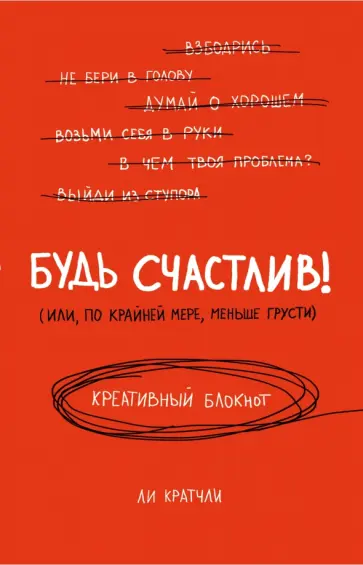 Ли Кратчли - Будь счастлив! (Или, по крайней мере, меньше грусти). Креативный блокнот, А5 обложка книги