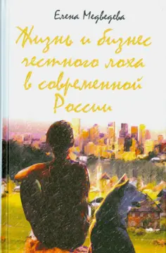 Елена Медведева - Жизнь и бизнес честного лоха в современной России обложка книги