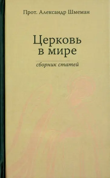 Протопресвитер Александр Дмитриевич Шмеман - Церковь в мире. Сборник статей Протопресвитер Александр Дмитриевич Шмеман - Церковь в мире. Сборник статей обложка книги