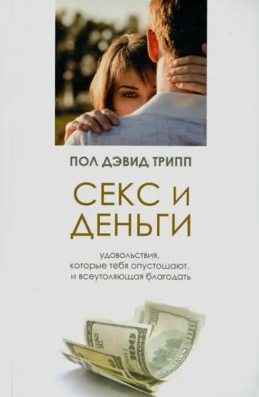 Пол Трипп - Секс и деньги. Удовольствия, которые тебя опустошают, и всеутоляющая благодать обложка книги