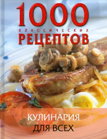 1000 классических рецептов. Кулинария для всех 1000 классических рецептов. Кулинария для всех обложка книги
