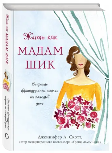 Дженнифер Скотт - Жить как мадам Шик. Секреты французского шарма на каждый день Дженнифер Скотт - Жить как мадам Шик. Секреты французского шарма на каждый день обложка книги