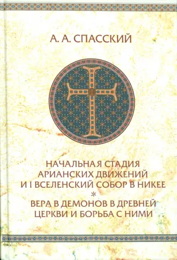 Анатолий Спасский - Начальная стадия арианских движений и Первый Вселенский собор в Никее Анатолий Спасский - Начальная стадия арианских движений и Первый Вселенский собор в Никее обложка книги