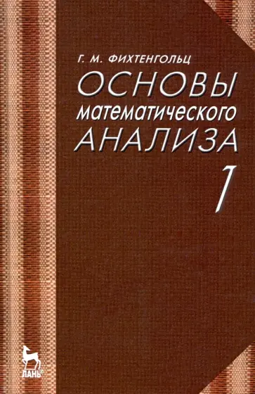 Григорий Фихтенгольц - Основы математического анализа. Учебник в 2-х томах. Том 1 обложка книги