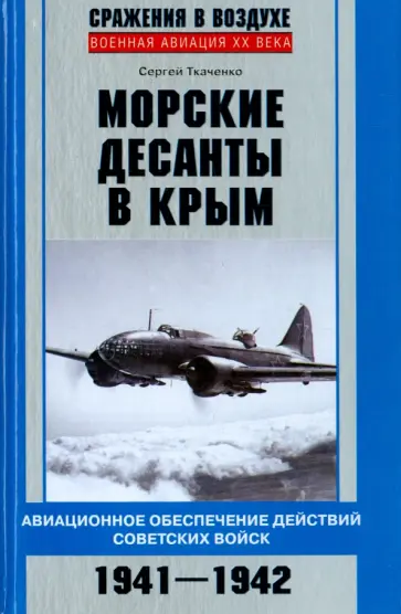 Сергей Ткаченко - Морские десанты в Крым. Авиационное обеспечение действий советских войск. 1941-1942 Сергей Ткаченко - Морские десанты в Крым. Авиационное обеспечение действий советских войск. 1941-1942 обложка книги