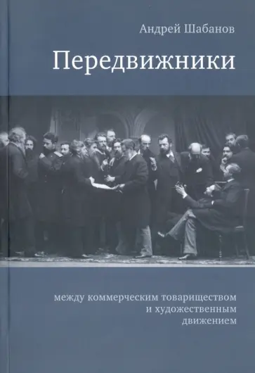 Андрей Шабанов - Передвижники: между коммерческим товариществом и художественным движением Андрей Шабанов - Передвижники: между коммерческим товариществом и художественным движением обложка книги