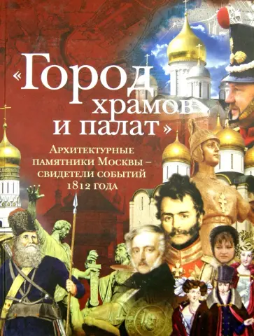 Лада Митрошенкова - "Город храмов и палат". Архитектурные памятники Москвы - свидетели событий 1812 года Лада Митрошенкова - "Город храмов и палат". Архитектурные памятники Москвы - свидетели событий 1812 года обложка книги