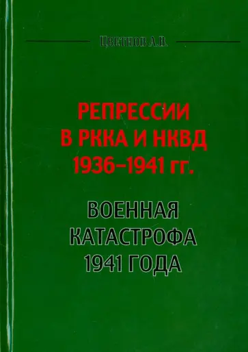 А. Цветнов - Репрессии в РККА и НКВД 1936-1941 гг. Военная катастрофа 1941 года А. Цветнов - Репрессии в РККА и НКВД 1936-1941 гг. Военная катастрофа 1941 года обложка книги