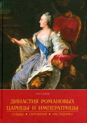 Андрей Гусаров - Династия Романовых. Царицы и императрицы. Судьбы, окружение, наследники Андрей Гусаров - Династия Романовых. Царицы и императрицы. Судьбы, окружение, наследники обложка книги