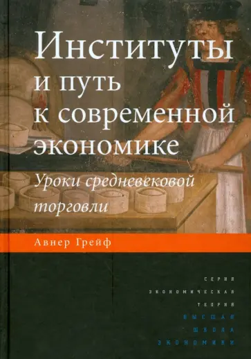 Авнер Грейф - Институты и путь к современной экономике. Уроки средневековой торговли Авнер Грейф - Институты и путь к современной экономике. Уроки средневековой торговли обложка книги