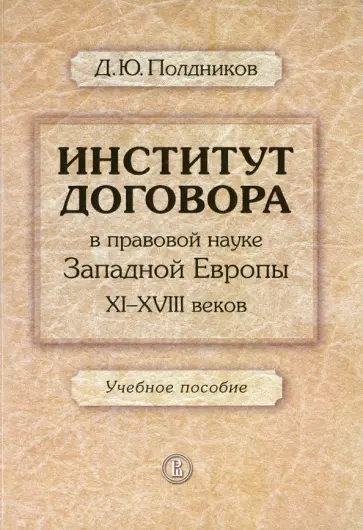 Дмитрий Полдников - Институт договора в правовой науке Западной Европы XI-XVIII веков. Учебное пособие обложка книги