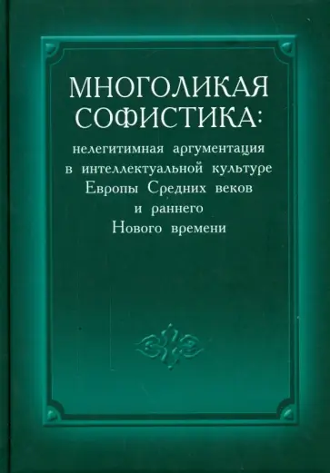 Воскобойников, Асламов - Многоликая софистика. Нелегитимная аргументация в интеллектуальной культуре Европы Средних веков Воскобойников, Асламов - Многоликая софистика. Нелегитимная аргументация в интеллектуальной культуре Европы Средних веков обложка книги