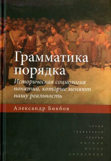 Александр Бикбов - Грамматика порядка. Историческая социология понятий, которые меняют нашу реальность обложка книги