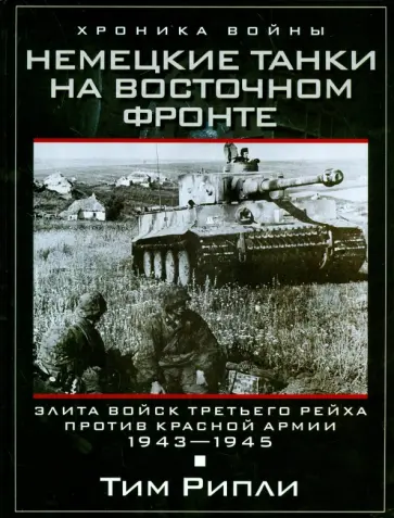 Тим Рипли - Немецкие танки на Восточном фронте. Элита войск Третьего рейха против Красной армии. 1943-1945 Тим Рипли - Немецкие танки на Восточном фронте. Элита войск Третьего рейха против Красной армии. 1943-1945 обложка книги